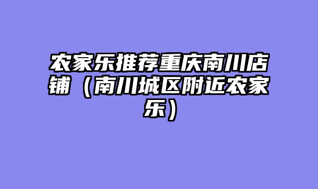 农家乐推荐重庆南川店铺（南川城区附近农家乐）