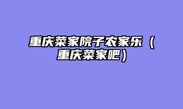 重庆菜家院子农家乐（重庆菜家吧）