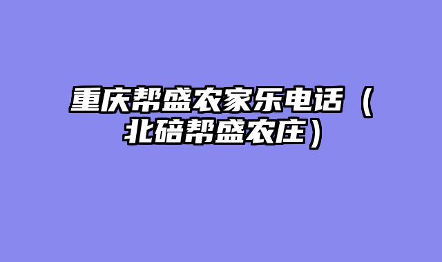 重庆帮盛农家乐电话（北碚帮盛农庄）