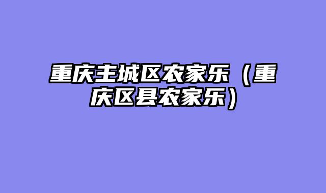 重庆主城区农家乐（重庆区县农家乐）