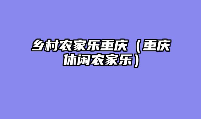 乡村农家乐重庆（重庆休闲农家乐）