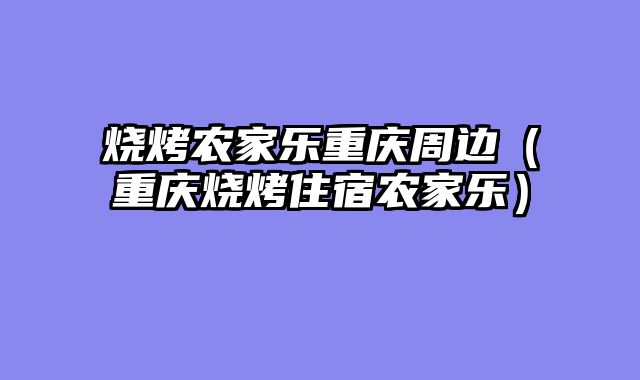 烧烤农家乐重庆周边（重庆烧烤住宿农家乐）