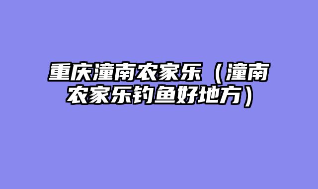 重庆潼南农家乐（潼南农家乐钓鱼好地方）
