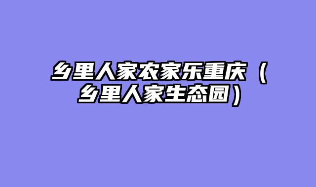乡里人家农家乐重庆（乡里人家生态园）