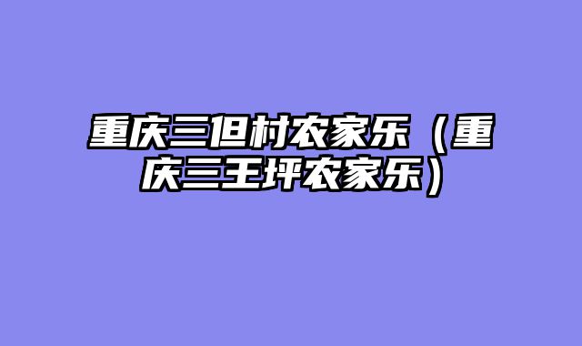 重庆三但村农家乐（重庆三王坪农家乐）