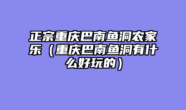 正宗重庆巴南鱼洞农家乐（重庆巴南鱼洞有什么好玩的）