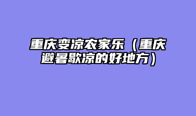 重庆变凉农家乐（重庆避暑歇凉的好地方）
