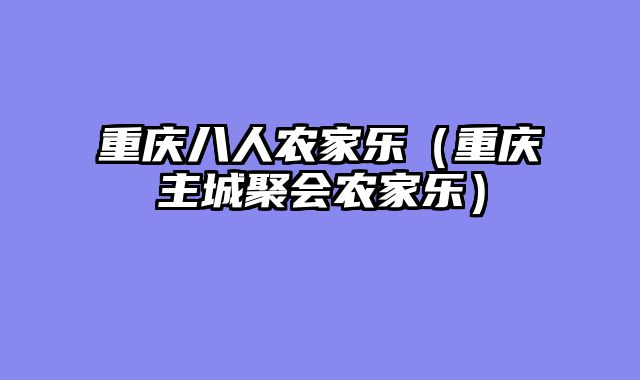 重庆八人农家乐（重庆主城聚会农家乐）
