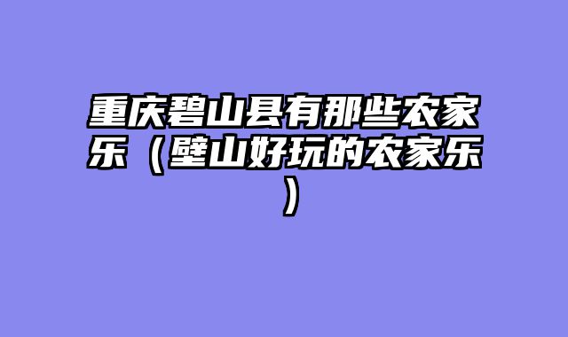 重庆碧山县有那些农家乐（壁山好玩的农家乐）