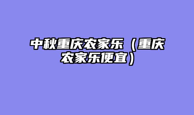 中秋重庆农家乐（重庆农家乐便宜）