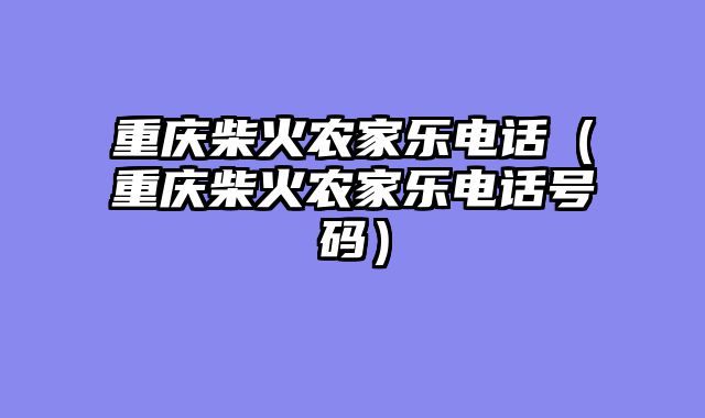 重庆柴火农家乐电话（重庆柴火农家乐电话号码）