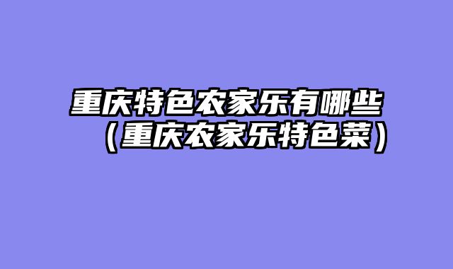 重庆特色农家乐有哪些（重庆农家乐特色菜）