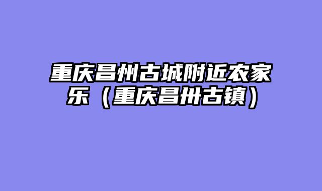 重庆昌州古城附近农家乐（重庆昌卅古镇）