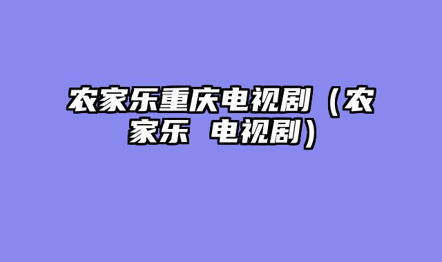 农家乐重庆电视剧（农家乐 电视剧）
