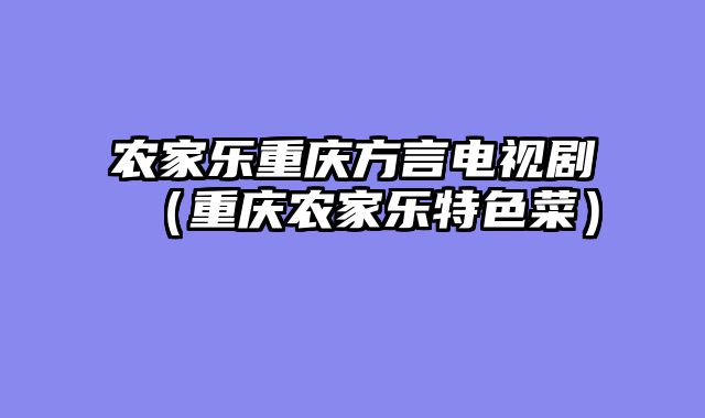 农家乐重庆方言电视剧（重庆农家乐特色菜）