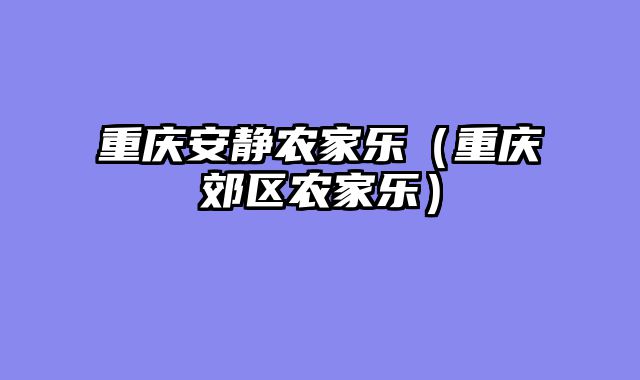 重庆安静农家乐（重庆郊区农家乐）