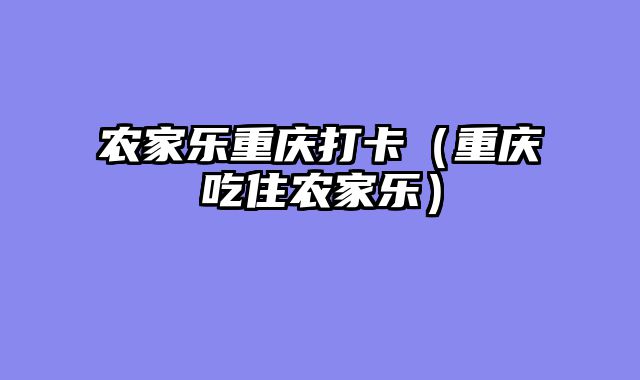 农家乐重庆打卡（重庆吃住农家乐）