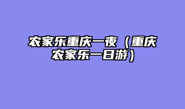 农家乐重庆一夜（重庆农家乐一日游）