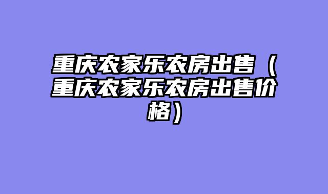 重庆农家乐农房出售（重庆农家乐农房出售价格）