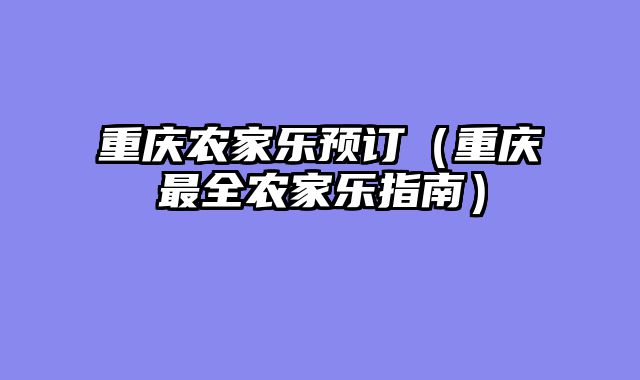 重庆农家乐预订（重庆最全农家乐指南）