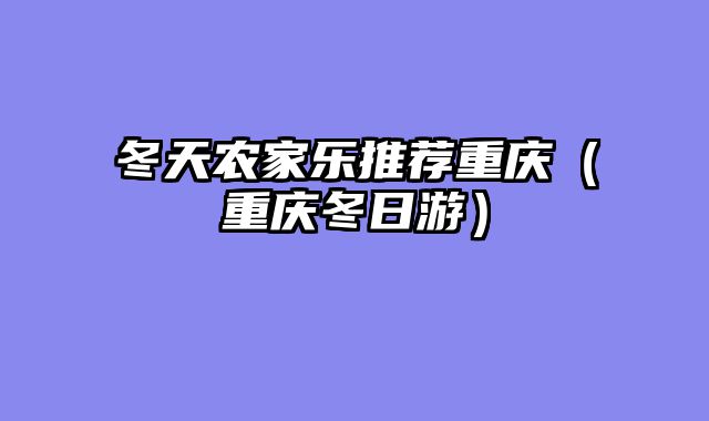 冬天农家乐推荐重庆（重庆冬日游）
