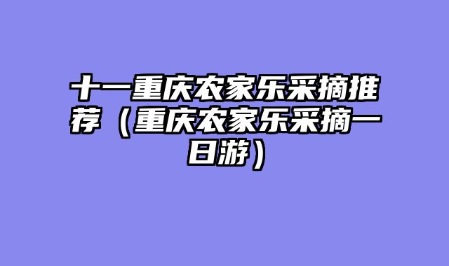 十一重庆农家乐采摘推荐（重庆农家乐采摘一日游）