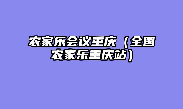 农家乐会议重庆（全国农家乐重庆站）