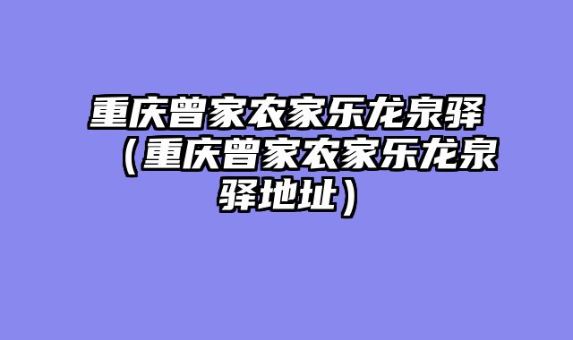 重庆曾家农家乐龙泉驿（重庆曾家农家乐龙泉驿地址）