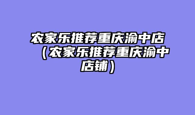 农家乐推荐重庆渝中店（农家乐推荐重庆渝中店铺）