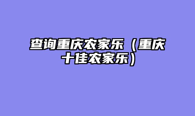 查询重庆农家乐（重庆十佳农家乐）