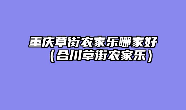 重庆草街农家乐哪家好（合川草街农家乐）