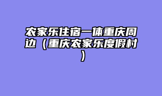 农家乐住宿一体重庆周边（重庆农家乐度假村）