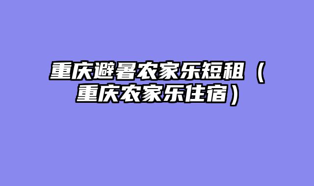重庆避暑农家乐短租（重庆农家乐住宿）