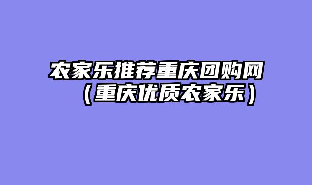农家乐推荐重庆团购网（重庆优质农家乐）