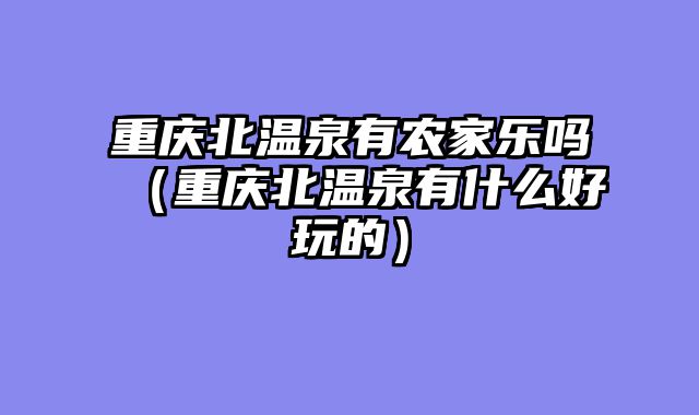 重庆北温泉有农家乐吗（重庆北温泉有什么好玩的）
