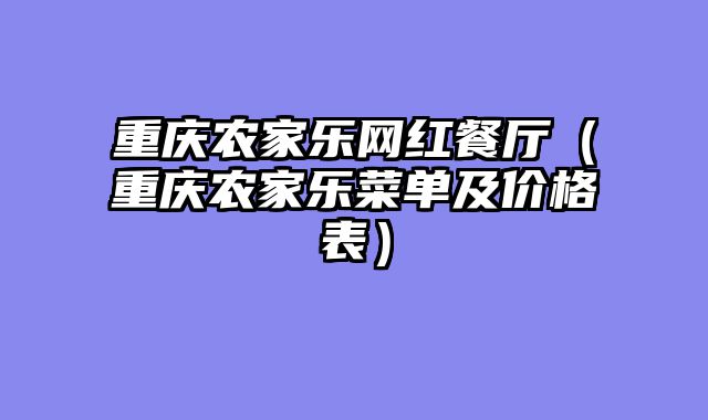 重庆农家乐网红餐厅（重庆农家乐菜单及价格表）