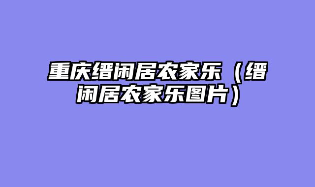 重庆缙闲居农家乐（缙闲居农家乐图片）