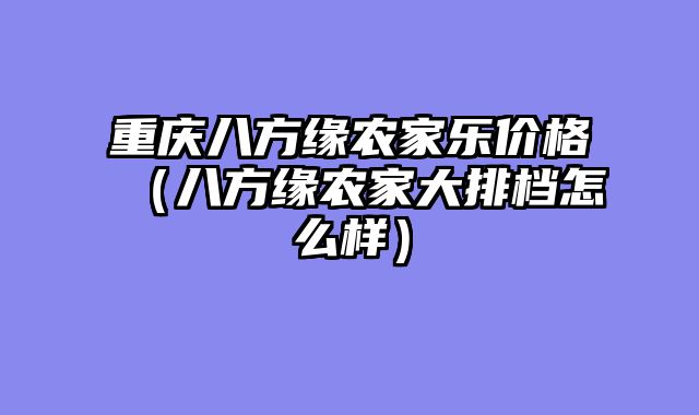 重庆八方缘农家乐价格（八方缘农家大排档怎么样）
