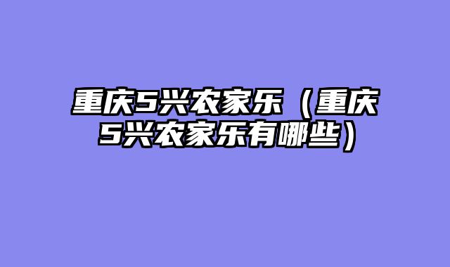 重庆5兴农家乐（重庆5兴农家乐有哪些）