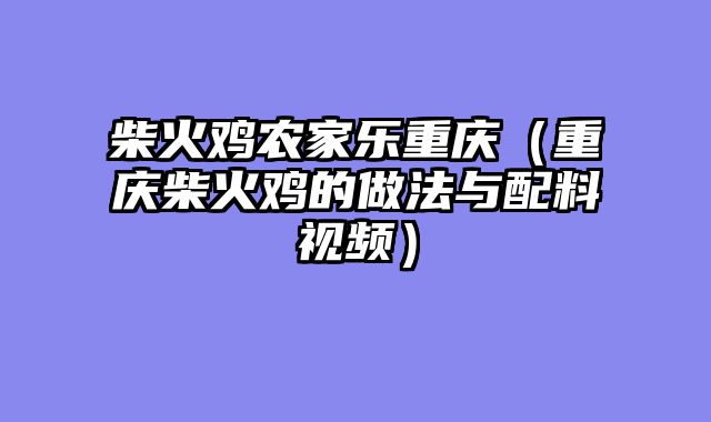 柴火鸡农家乐重庆（重庆柴火鸡的做法与配料视频）