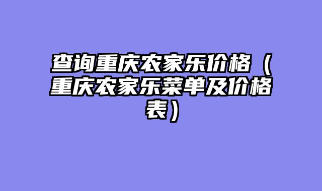 查询重庆农家乐价格（重庆农家乐菜单及价格表）