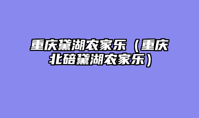 重庆黛湖农家乐（重庆北碚黛湖农家乐）