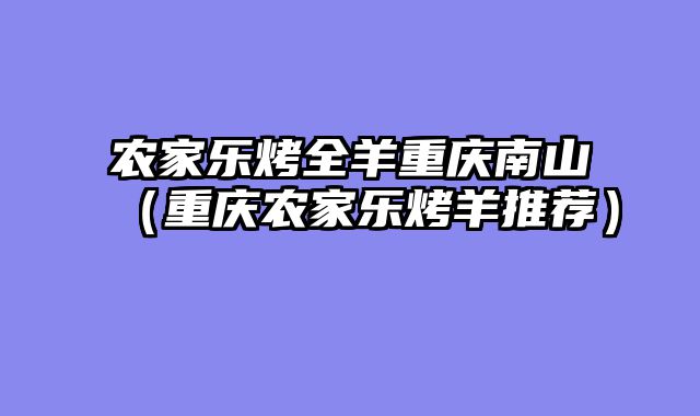农家乐烤全羊重庆南山（重庆农家乐烤羊推荐）