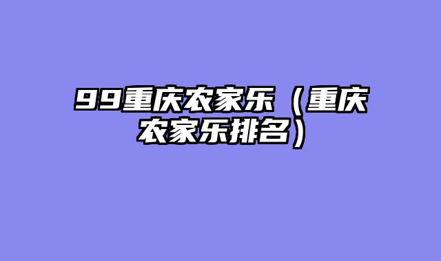 99重庆农家乐（重庆农家乐排名）