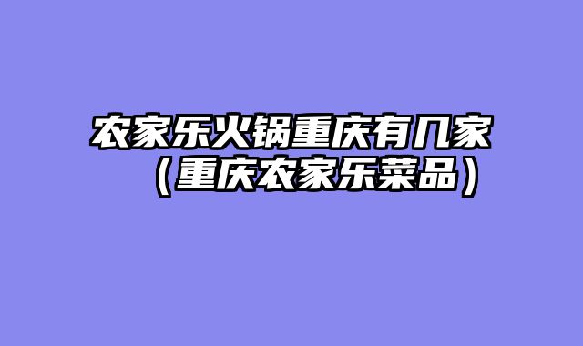 农家乐火锅重庆有几家（重庆农家乐菜品）