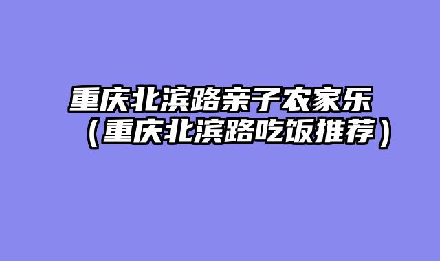 重庆北滨路亲子农家乐（重庆北滨路吃饭推荐）