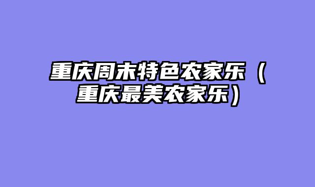 重庆周末特色农家乐（重庆最美农家乐）