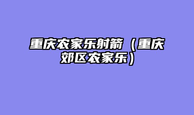 重庆农家乐射箭（重庆郊区农家乐）