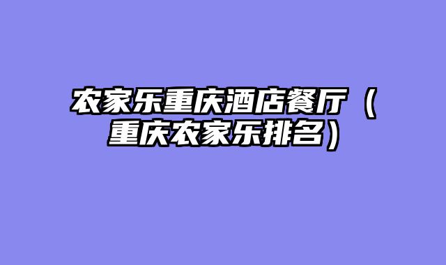 农家乐重庆酒店餐厅（重庆农家乐排名）