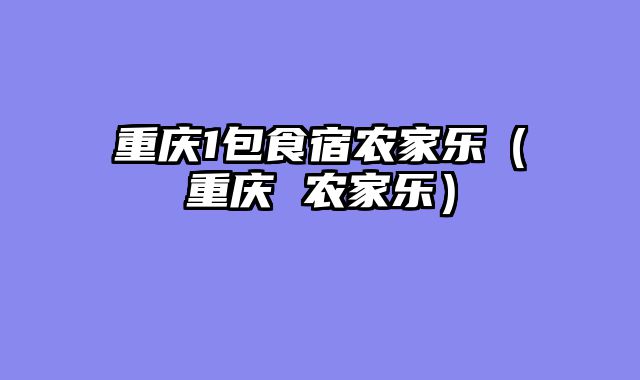 重庆1包食宿农家乐（重庆 农家乐）